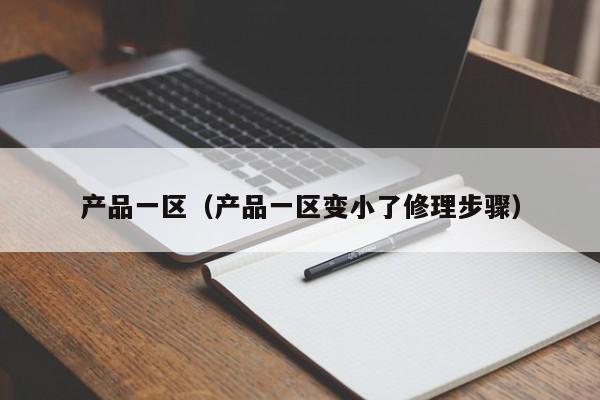产品一区（产品一区变小了修理步骤）