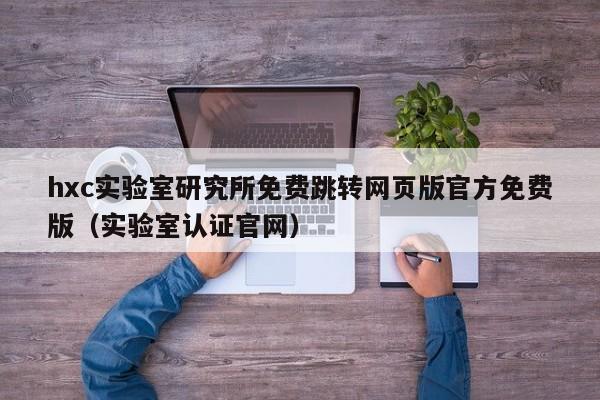 hxc实验室研究所免费跳转网页版官方免费版（实验室认证官网）