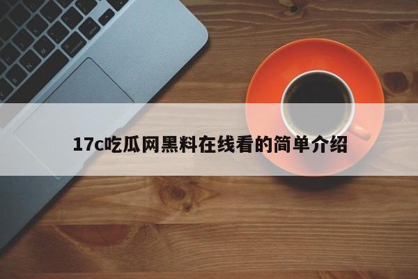 17c吃瓜网黑料在线看的简单介绍