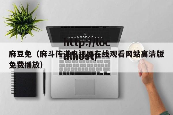 麻豆免（麻斗传谋电视剧在线观看网站高清版免费播放）