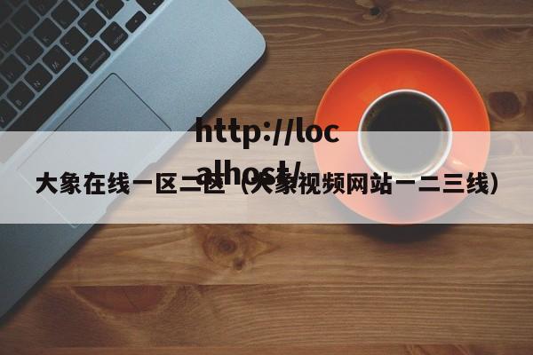 大象在线一区二区（大象视频网站一二三线）